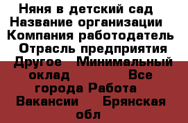 Няня в детский сад › Название организации ­ Компания-работодатель › Отрасль предприятия ­ Другое › Минимальный оклад ­ 15 000 - Все города Работа » Вакансии   . Брянская обл.